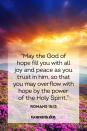 <p>“May the God of hope fill you with all joy and peace as you trust in him, so that you may overflow with hope by the power of the Holy Spirit.”</p><p><strong>The Good News: </strong>If you allow it, the Holy Spirit can provide strength when you are lacking it. </p>