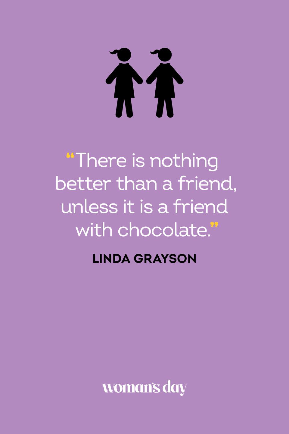 <p>"There is nothing better than a friend, unless it is a friend with chocolate."</p>