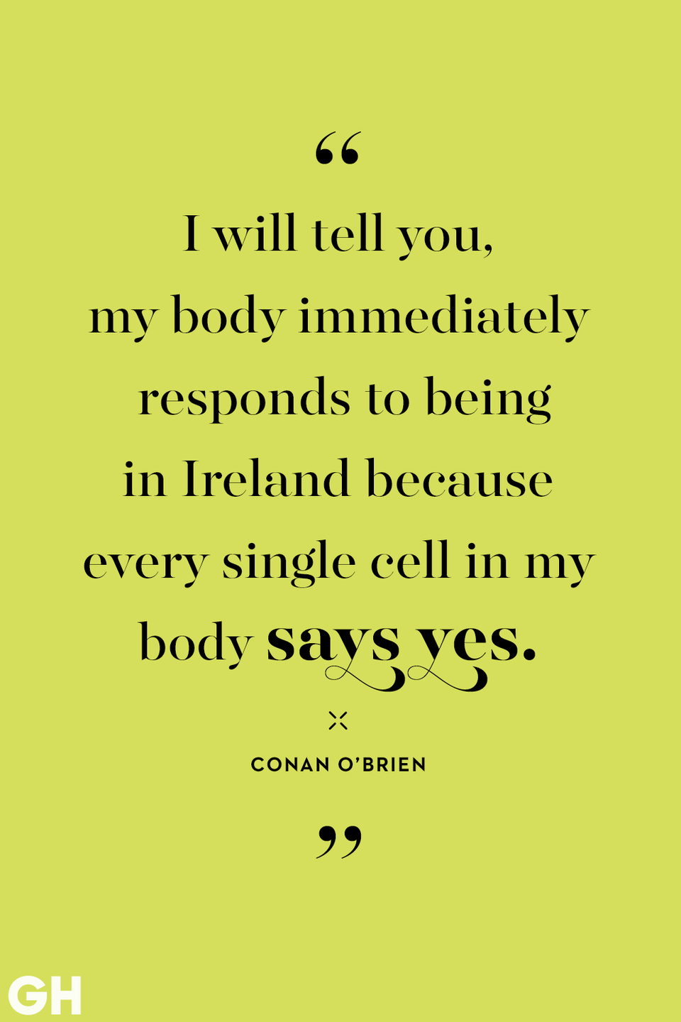 <p>I will tell you, my body immediately responds to being in Ireland because every single cell in my body says yes. </p>