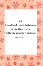 <p>I realized that Christmas is the time to be with the people you love.</p>