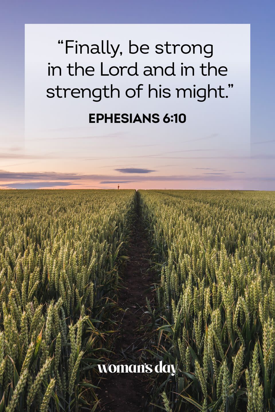 <p>"Finally, be strong in the Lord and in the strength of his might."</p>