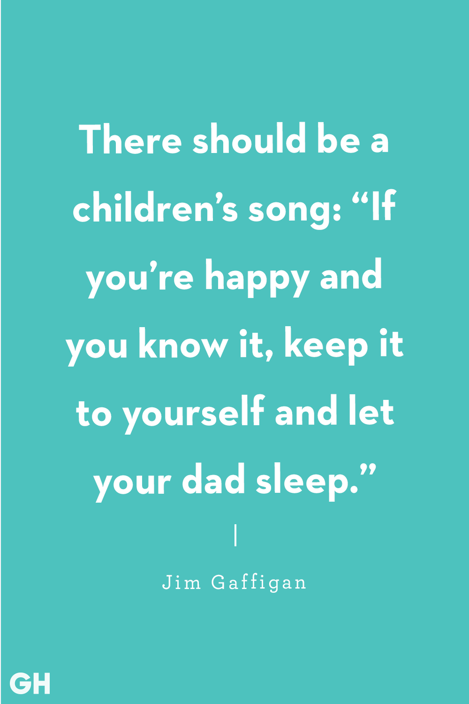 <p>There should be a children’s song: 'If you’re happy and you know it, keep it to yourself and let your dad sleep.'</p>