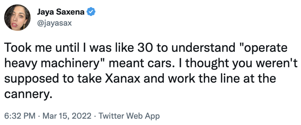 took me until i was like 30 to understand "operate heavy machinery" meant cars. i thought you weren't supposed to take xanax and work the line at a cannery