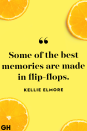 <p>Some of the best memories are made in flip-flops.</p>