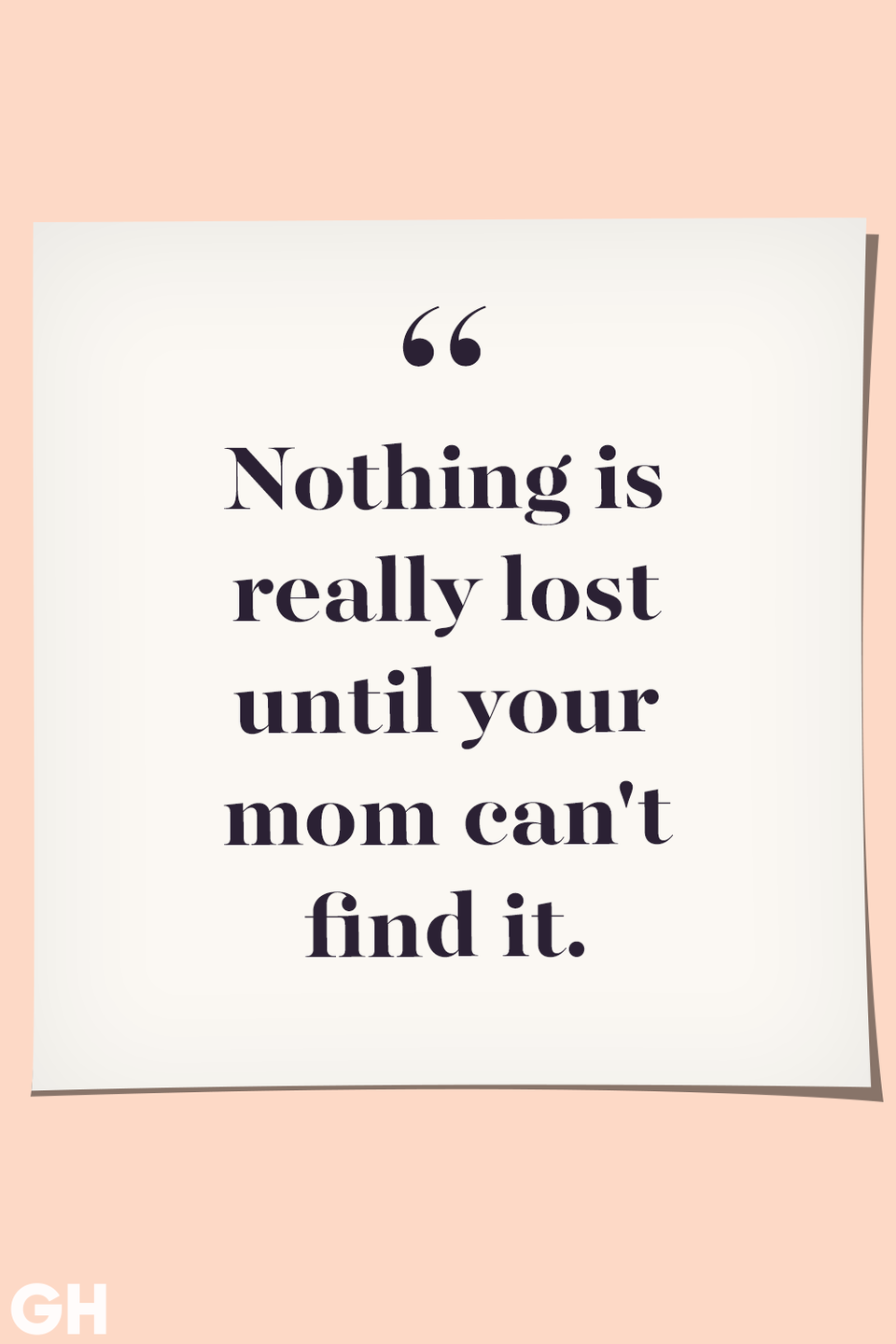 <p>Nothing is really lost until your mom can't find it.</p>