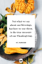 <p>Not what we say about our blessings, but how we use them, is the true measure of our Thanksgiving.</p>