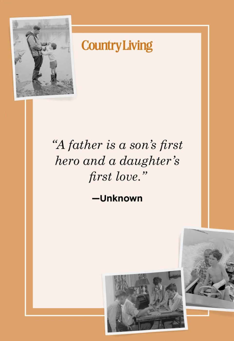 <p>"A father is a son's first hero and a daughter's first love."</p>