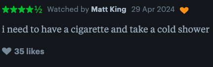 User's movie rating with text: "need to have a cigarette and take a cold shower" and 35 likes
