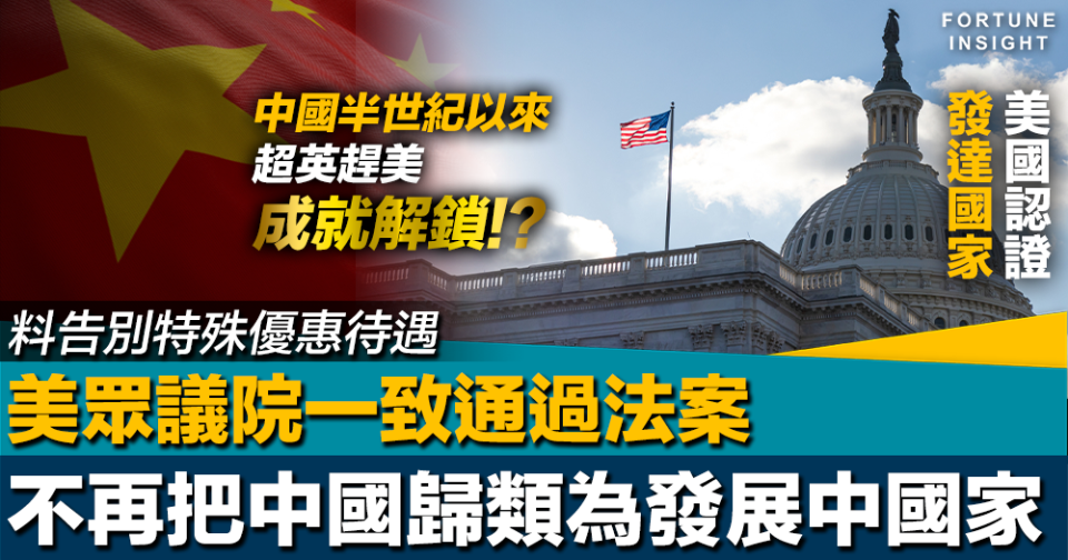 美國認證｜中國終於超英趕美！？美眾議院一致通過不再歸華為發展中國家 料告別特殊優惠待遇