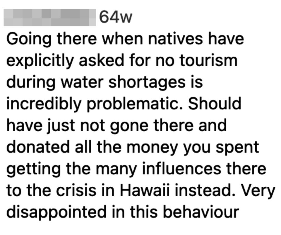 "Going there when natives have explicit asked for no tourism during water shortages is incredibly problematic; should have just not gone there and donated all the money you spent getting the many influences there to the crisis in Hawaii instead"
