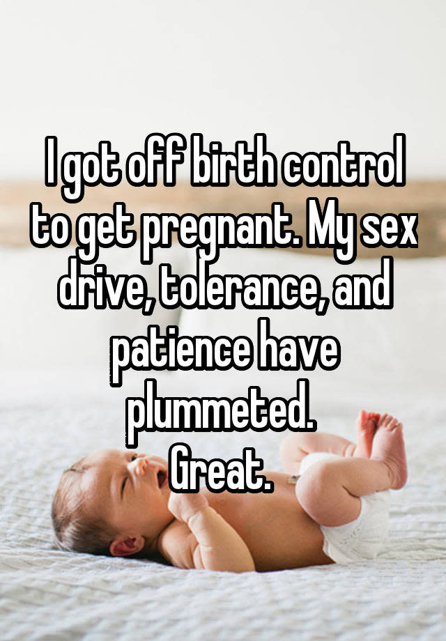 I got off birth control to get pregnant. My sex drive, tolerance, and patience have plummeted. Great.