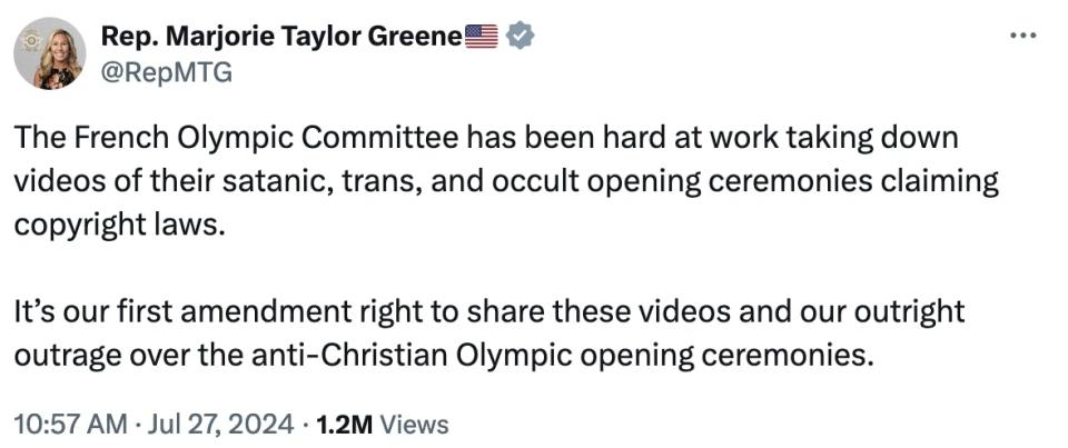 Rep. Marjorie Taylor Greene����
@RepMTG
The French Olympic Committee has been hard at work taking down videos of their satanic, trans, and occult opening ceremonies claiming copyright laws.

It’s our first amendment right to share these videos and our outright outrage over the anti-Christian Olympic opening ceremonies.
10:57 AM · Jul 27, 2024
·
1.2M
 Views