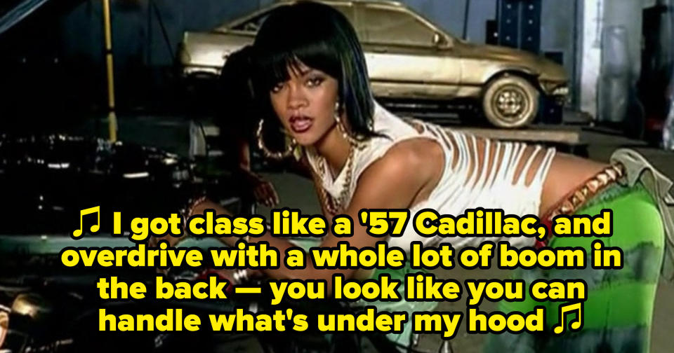 Rihanna singing: "I got class like a '57 Cadillac, and overdrive with a whole lot of boom in the back — you look like you can handle what's under my hood"