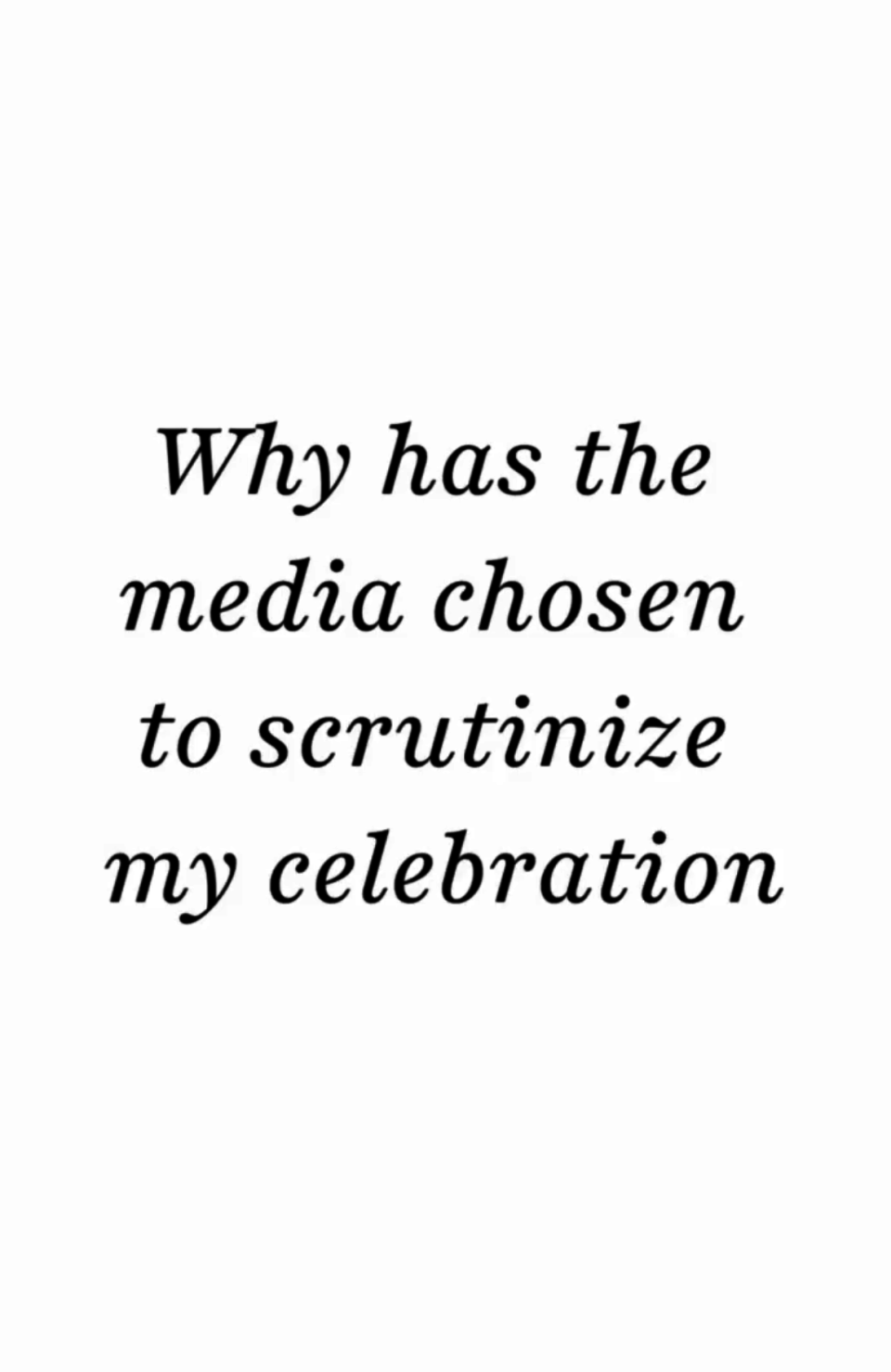 Text in image: "Why has the media chosen to scrutinize my celebration"