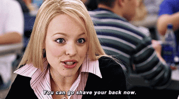 Regina George saying, "you can go shave your back now"