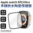 Apple watch S8 Ultra 蘋果手錶 智慧手錶 保護膜 41mm/45mm/49mm 防水 陶瓷 防護