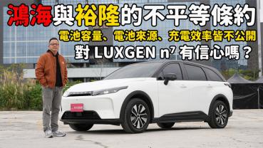 【Luxgen N7試駕影片】鴻海與裕隆的不平等條約，電池容量、電池來源、充電效率不公開，對Luxgen N7有信心嗎？