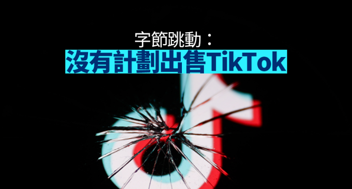 字節跳動稱沒有出售TikTok計劃