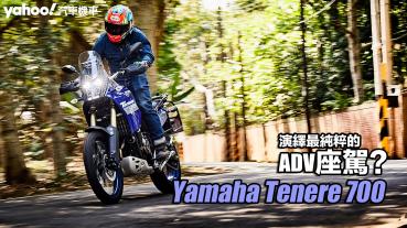 2023 Yamaha Tenere 700試駕！演繹最純粹的ADV座駕？