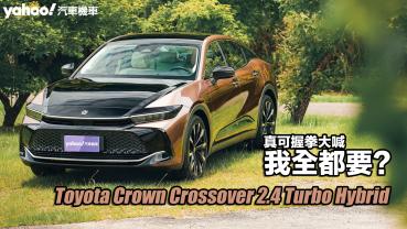 2023 Toyota Crown Crossover 2.4 Turbo Hybrid皇家版試駕，真可握拳大喊「我全都要」？