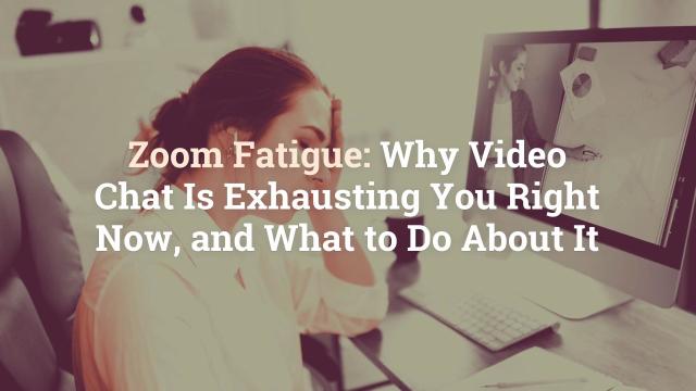 Zoom Fatigue Why Video Chat Is Exhausting You Right Now And What To Do About It