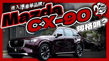 成為準豪華品牌的資格戰？Mazda CX-90 總體表現夠格嗎？