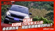 【試駕直擊】2023 Skoda Karoq 1.5TSI新玉山版小改款試駕！命名很台灣、開起來很喀爾巴阡山？