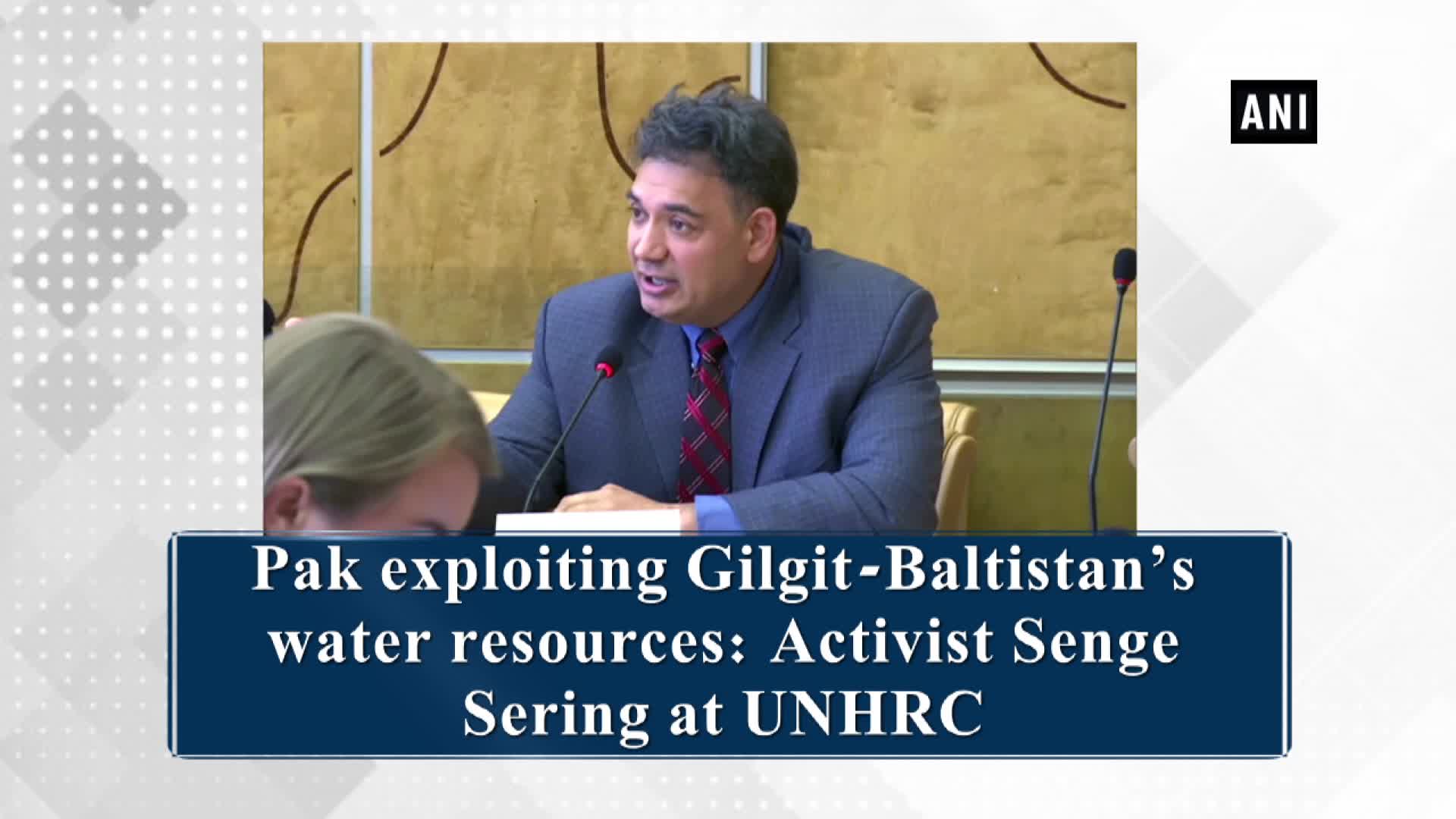 Pak exploiting Gilgit-Baltistan's water resources: Activist Senge Sering at UNHRC - Yahoo India News