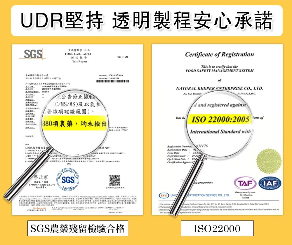 DR堅持 透明製程安心承諾食-台北GSFOOD LAB-TAIPEI測報Test Report際行銷有限公司新北市中和7樓 F22075418稱以下請品樣品產品-修正/人/MS/MS及以氣相製造署該項認證範圍)380項農藥均未檢出國試S):實室 測試報告告名 U公告事項實願意承擔完全GS蔡SGS政家/經理台灣檢驗股有限公司報告簽署人判斷ertificte This is certify th FOOD SAFETY MANAGEMENT SYSTEMNATURAL KEEPER ENTERPRISE LTD TAIWAN and registered against ISO 22000:2005 ofInternational Standard withRegistration : Registration : 0 Expiration Date Cycle Date: UCS UNIVERTIFICATION SERVICE CO LTDTAF 公司事先份的不之。 ,1 The 台灣驗科技 The SGS農藥殘留檢驗合格IAF , . . C of to the a at ISO22000