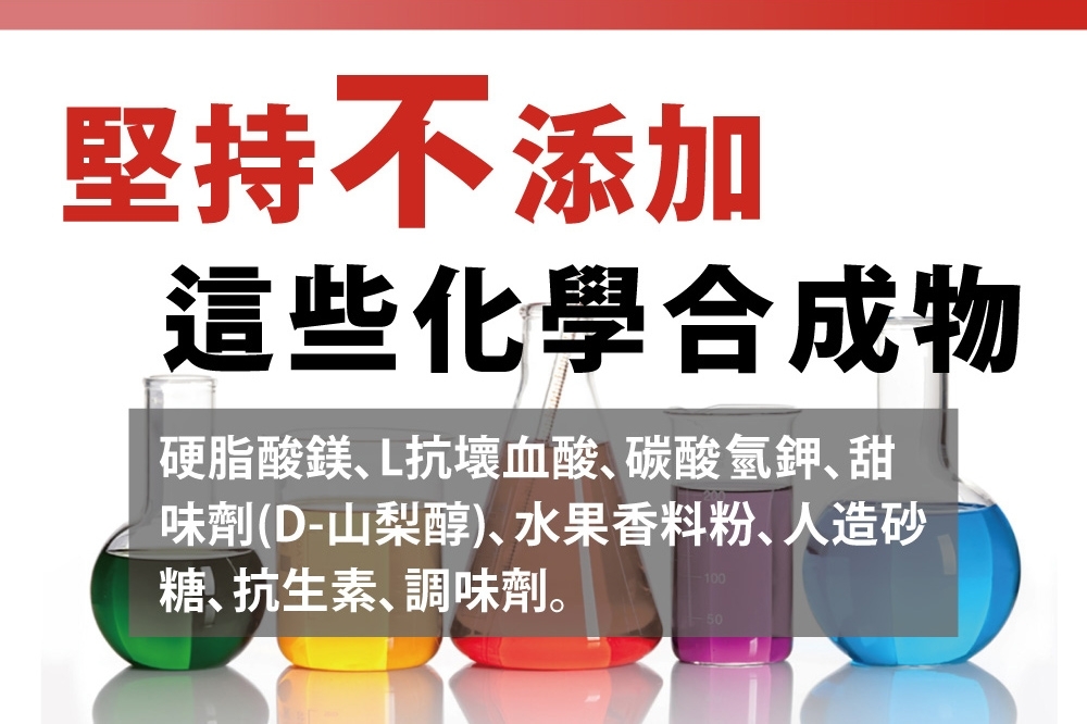 堅持不添加這些化學合成物硬脂酸鎂L抗壞血酸碳酸氫鉀甜味劑(D-山梨醇)水果香料粉人造砂糖、抗生素、調味劑。10050