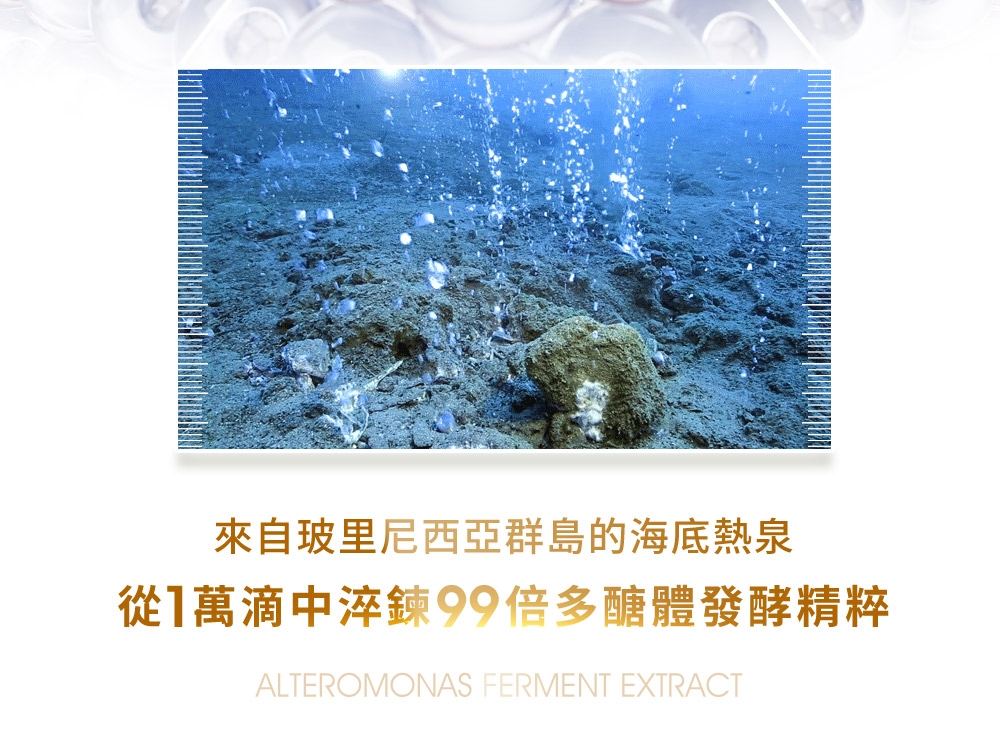 來自玻里尼西亞群島的海底熱泉從萬滴中淬鍊99倍多醣體發酵精粹ALTEROMONAS FERMENT EXTRACT