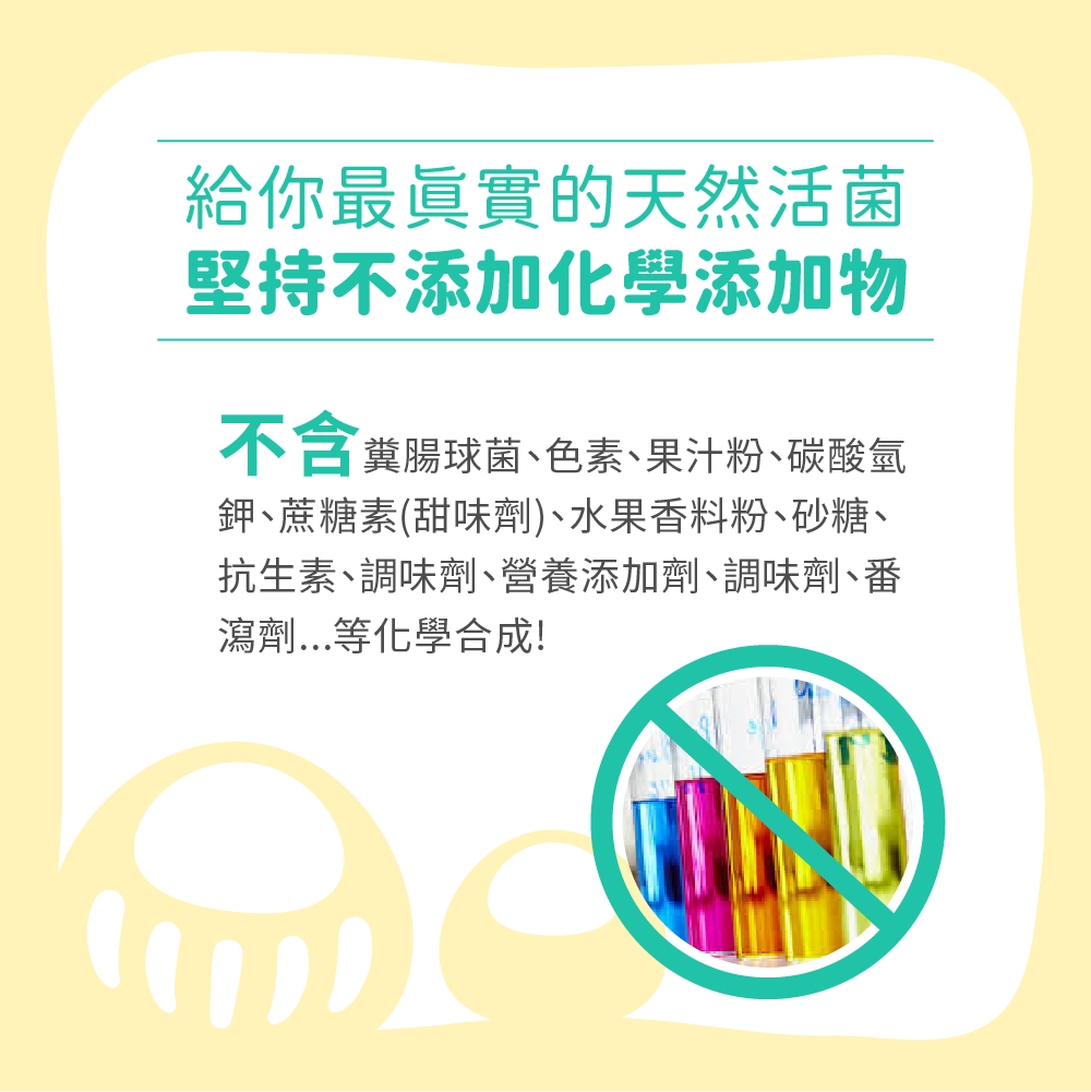 給你最真實的天然活菌堅持不添加化學添加物不含腸球菌、色素、果汁粉、碳酸氫鉀、蔗糖素(甜味劑)、水果香料粉、砂糖、抗生素、調味劑、營養添加劑、調味劑、番瀉劑...等化學合成!