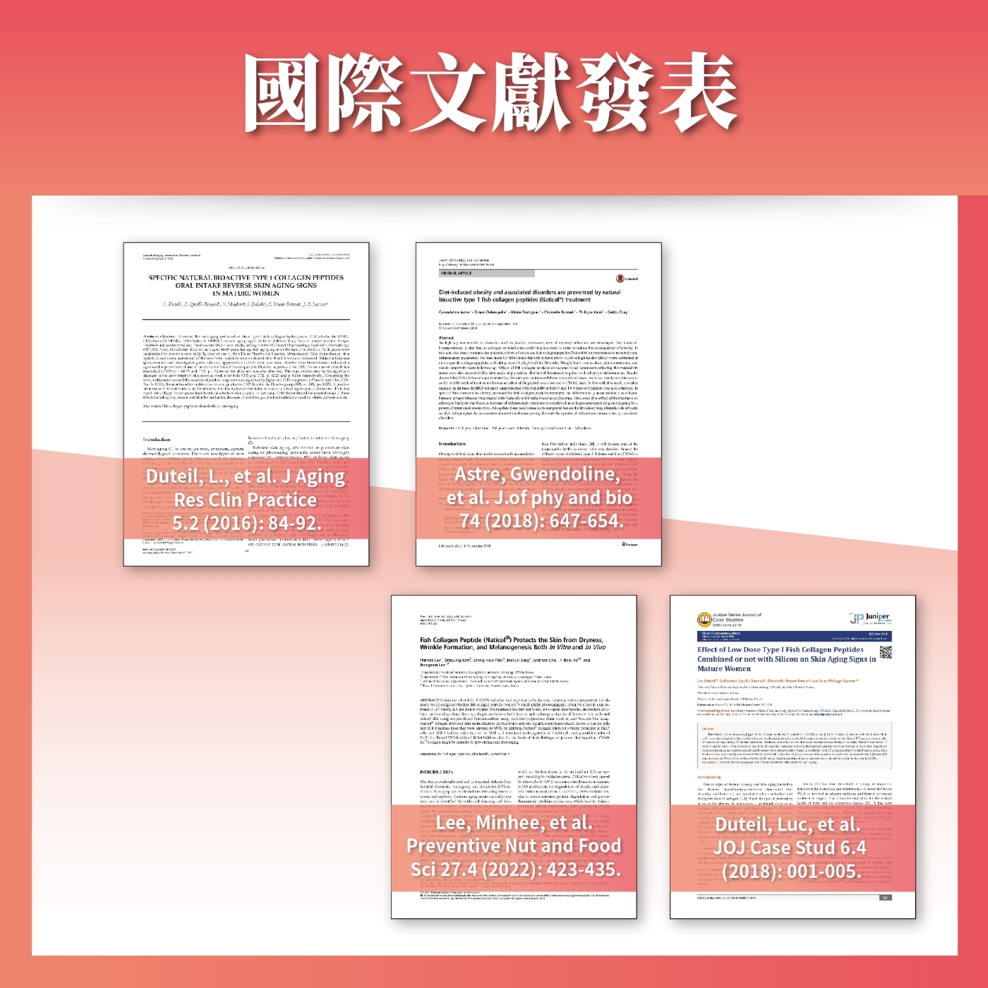 國際文獻發表SPECC NATURAL  TYPE  COLLAGEN PEPTIDESORAL INTAKE REVERSE SKIN AGING SIGNSIN MATURE OMEN           tuce oesity  ssoed drs  revented  nturalbioactive type 1 fish  peptis Natil treatment           i      at                                 b                   F       ca      are            a      Duteil L et al J AggRes Cl Practice52 2016 84-92.  .                      p            .    in            Astre Gwendolineet al. J. phy  bio4 2018 647-654.     StudiesJuniperFish Collagen Peptide Naticol Protects  Skin from DrynessWrinkle rmati  Melanogenesis  in Vitro  in     -        and      Fo     Effect  Low Dose Type I Fish Collagen PeptidesCombined or not with Silic on Skin Aging Signs inMature Women    and      ()  and  W, ci  collagen   don ,    , a on    ,  is in  d  7 by   de   ()I   De  of Lee, Minhee, et al.Preventive Nut and Food 27.4 (2022): 423-435.) of  and , (    de    or  of  and the   the Duteil, Luc, et al.JOJ Case Stud 6.4(2018): 001-005.