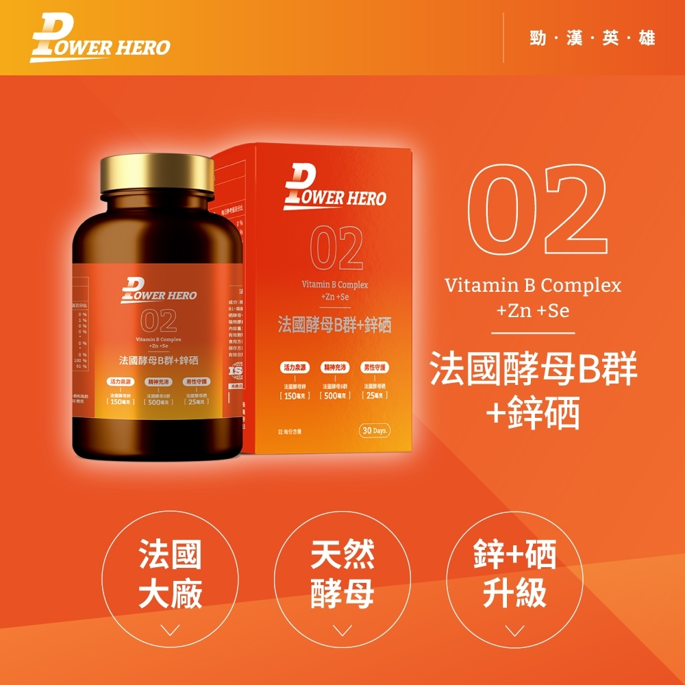 HERO勁漢英雄 HERO02成分 HERO02Vitamin  Complex法國+Vitamin B Complex+Zn+Se內容量:有效期食用保存有效日法國B群+鋅硒IS泉「充沛男性守護活力源 精神充沛 男性守護法國酵母鋅法國酵母B群法酵母硒[150[150 [500[25毫克[500毫克][25毫克]註:每份含量(30 Days02Vitamin B Complex+Zn+Se法國酵母B群+鋅硒法國天然鋅+硒大廠酵母升級